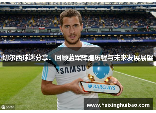 切尔西球迷分享：回顾蓝军辉煌历程与未来发展展望