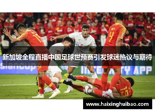 新加坡全程直播中国足球世预赛引发球迷热议与期待