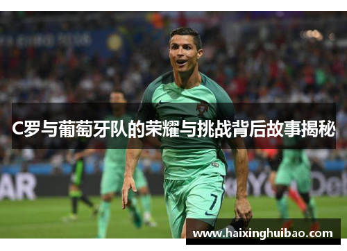 C罗与葡萄牙队的荣耀与挑战背后故事揭秘