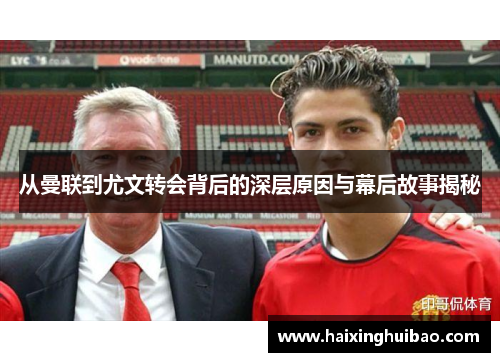 从曼联到尤文转会背后的深层原因与幕后故事揭秘