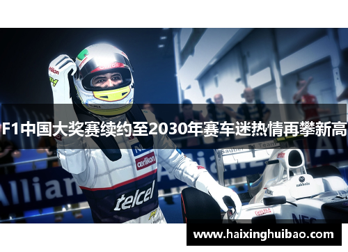 F1中国大奖赛续约至2030年赛车迷热情再攀新高