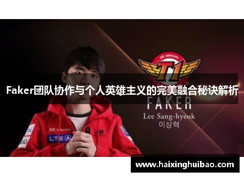 Faker团队协作与个人英雄主义的完美融合秘诀解析