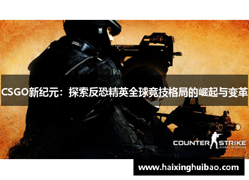 CSGO新纪元：探索反恐精英全球竞技格局的崛起与变革