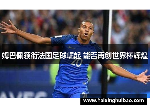 姆巴佩领衔法国足球崛起 能否再创世界杯辉煌