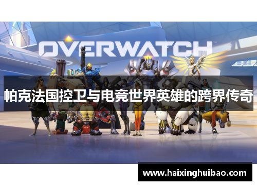 帕克法国控卫与电竞世界英雄的跨界传奇