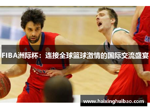 FIBA洲际杯：连接全球篮球激情的国际交流盛宴