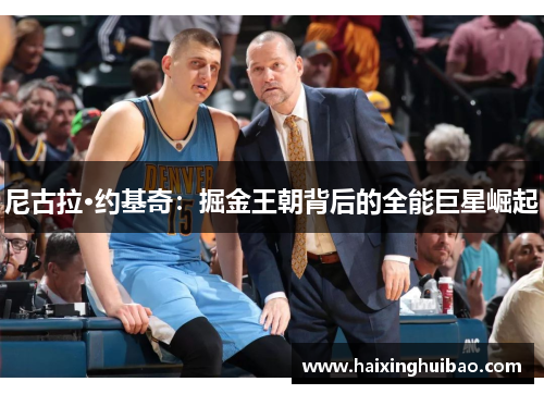 尼古拉·约基奇：掘金王朝背后的全能巨星崛起