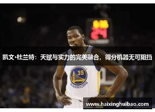 凯文·杜兰特：天赋与实力的完美融合，得分机器无可阻挡