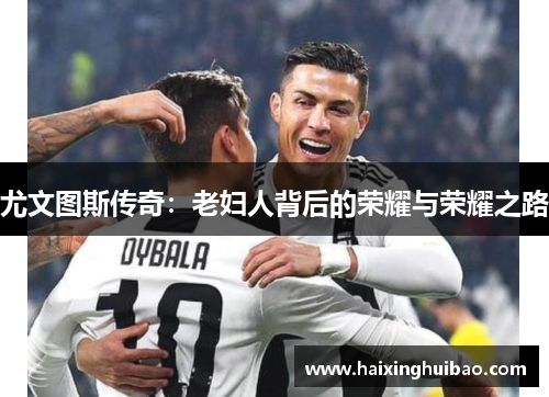 尤文图斯传奇：老妇人背后的荣耀与荣耀之路