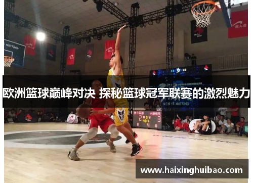 欧洲篮球巅峰对决 探秘篮球冠军联赛的激烈魅力