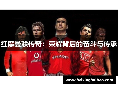 红魔曼联传奇：荣耀背后的奋斗与传承