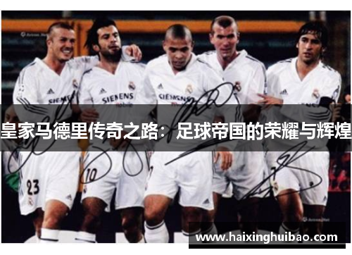 皇家马德里传奇之路：足球帝国的荣耀与辉煌