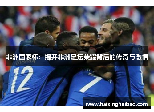 非洲国家杯：揭开非洲足坛荣耀背后的传奇与激情