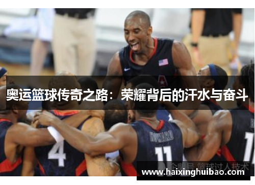 奥运篮球传奇之路：荣耀背后的汗水与奋斗