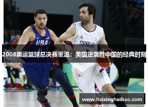 2008奥运篮球总决赛重温：美国逆袭胜中国的经典时刻