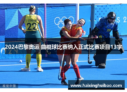 2024巴黎奥运 曲棍球比赛纳入正式比赛项目13字